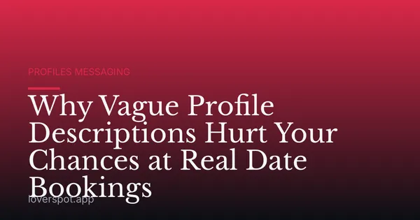 Why Vague Profile Descriptions Hurt Your Chances at Real Date Bookings