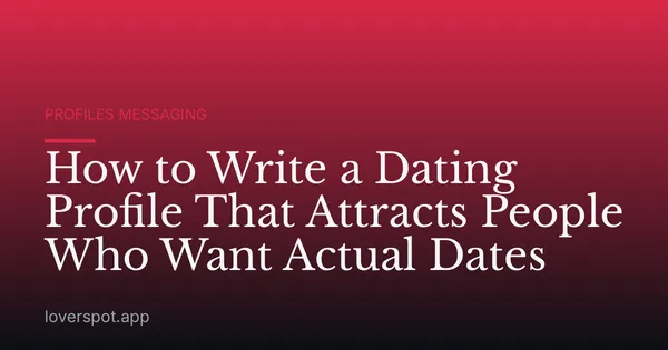 How to Write a Dating Profile That Attracts People Who Want Actual Dates