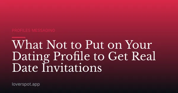 What Not to Put on Your Dating Profile to Get Real Date Invitations