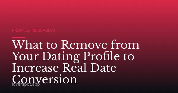 What to Remove from Your Dating Profile to Increase Real Date Conversion