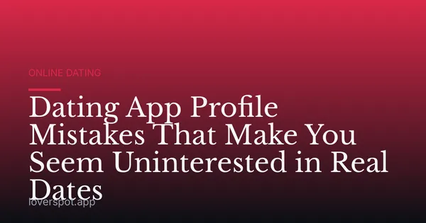 Dating App Profile Mistakes That Make You Seem Uninterested in Real Dates