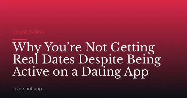 Why You’re Not Getting Real Dates Despite Being Active on a Dating App