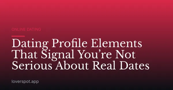 Dating Profile Elements That Signal You’re Not Serious About Real Dates