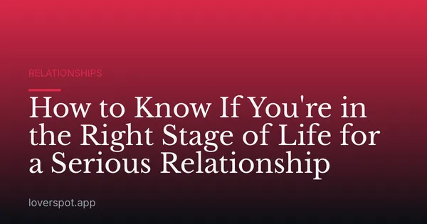 How to Know If You're in the Right Stage of Life for a Serious Relationship