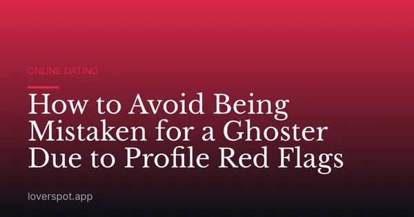 How to Avoid Being Mistaken for a Ghoster Due to Profile Red Flags