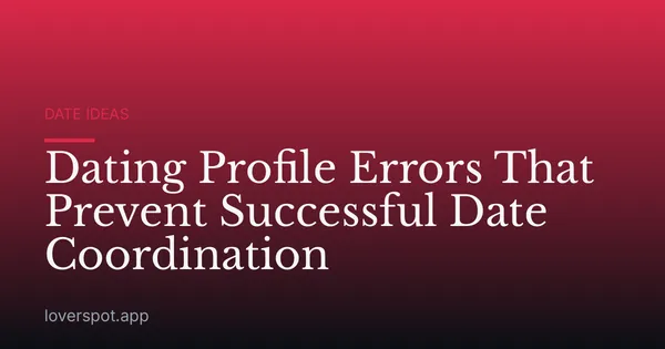 Dating Profile Errors That Prevent Successful Date Coordination