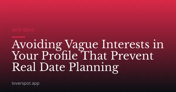 Avoiding Vague Interests in Your Profile That Prevent Real Date Planning
