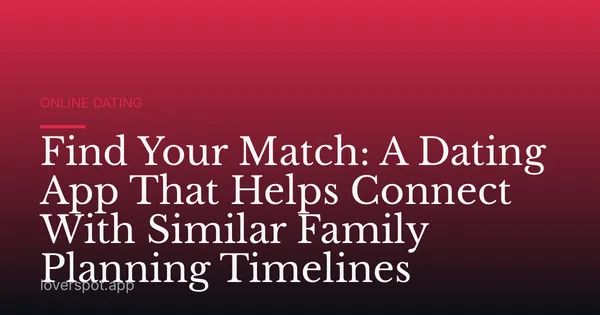 Find Your Match: A Dating App That Helps Connect With Similar Family Planning Timelines