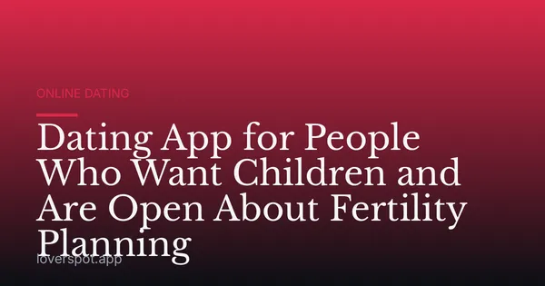 Dating App for People Who Want Children and Are Open About Fertility Planning