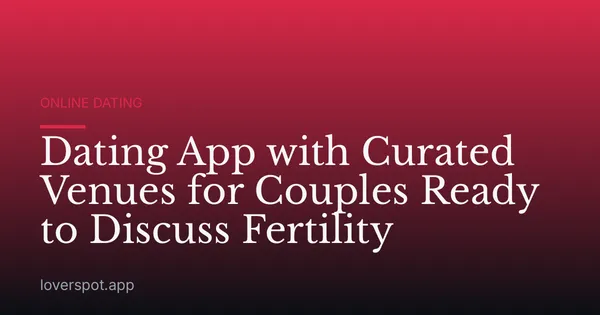 Dating App with Curated Venues for Couples Ready to Discuss Fertility