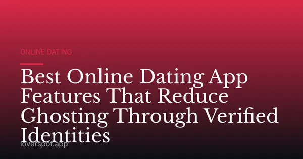Best Online Dating App Features That Reduce Ghosting Through Verified Identities