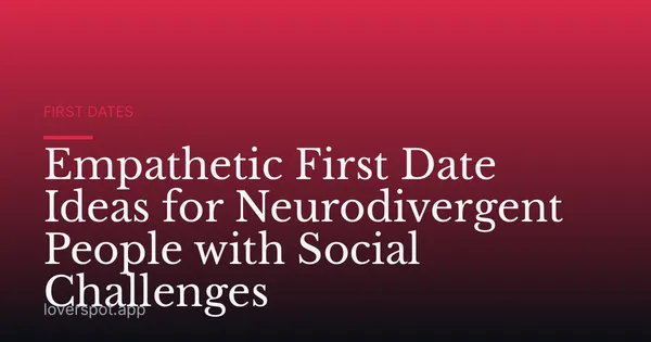 Empathetic First Date Ideas for Neurodivergent People with Social Challenges