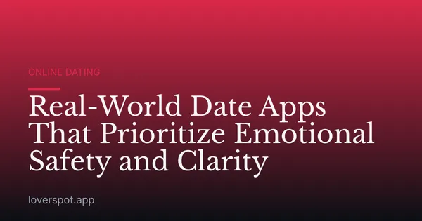 Real-World Date Apps That Prioritize Emotional Safety and Clarity