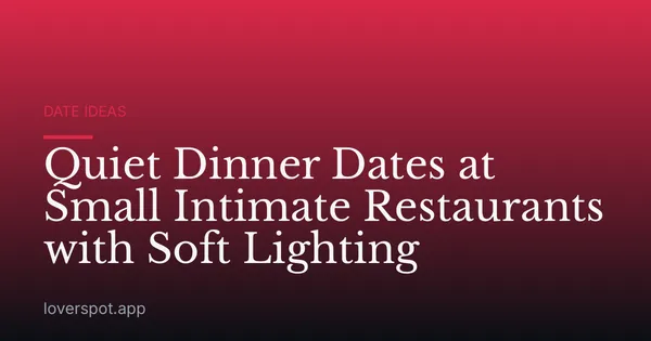 Quiet Dinner Dates at Small Intimate Restaurants with Soft Lighting