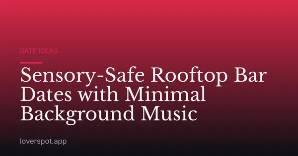 Sensory-Safe Rooftop Bar Dates with Minimal Background Music