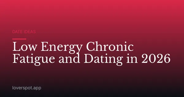 Low Energy Chronic Fatigue and Dating in 2026