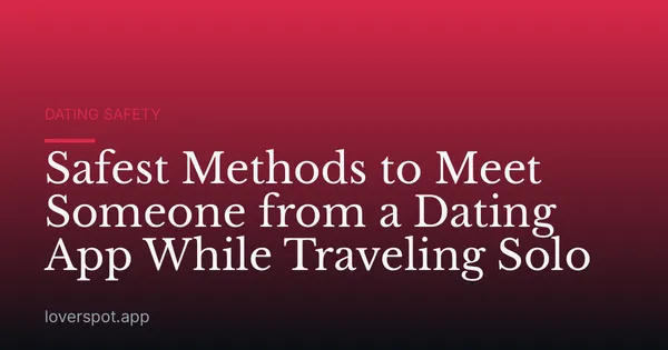 Safest Methods to Meet Someone from a Dating App While Traveling Solo