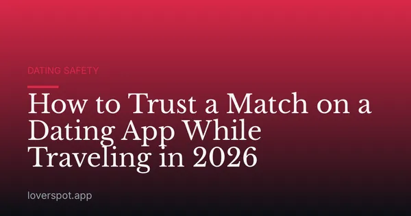 How to Trust a Match on a Dating App While Traveling in 2026