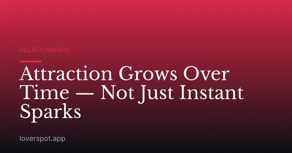 Attraction Grows Over Time — Not Just Instant Sparks