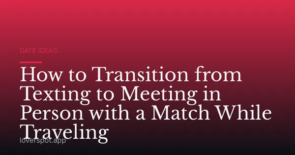 How to Transition from Texting to Meeting in Person with a Match While Traveling
