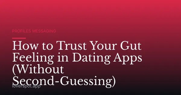 How to Trust Your Gut Feeling in Dating Apps (Without Second-Guessing)