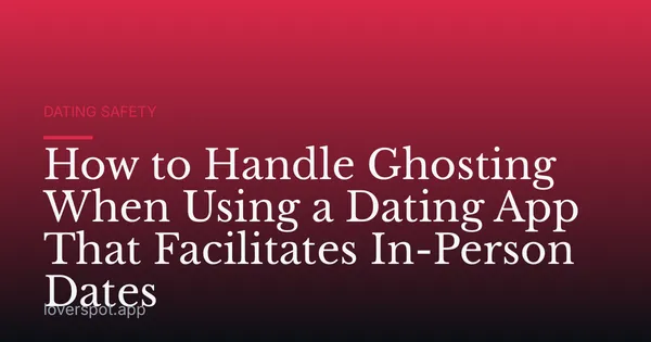 How to Handle Ghosting When Using a Dating App That Facilitates In-Person Dates