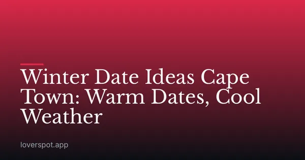 Winter Date Ideas Cape Town: Warm Dates, Cool Weather