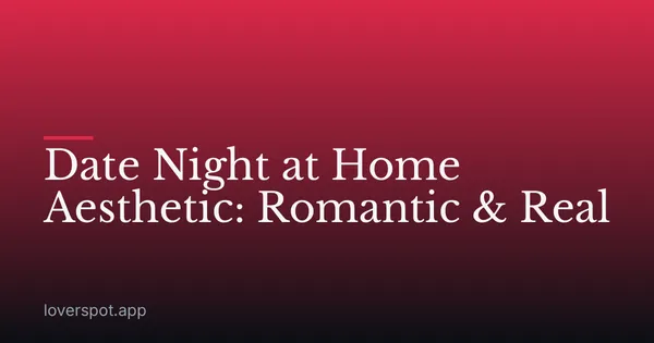 Date Night at Home Aesthetic: Romantic & Real