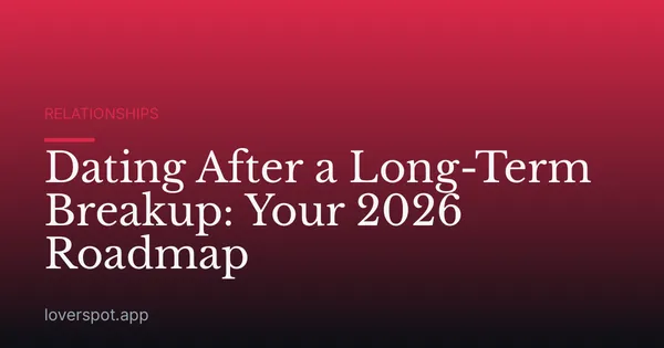 Dating After a Long-Term Breakup: Your 2026 Roadmap