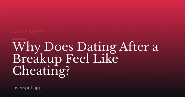 Why Does Dating After a Breakup Feel Like Cheating?