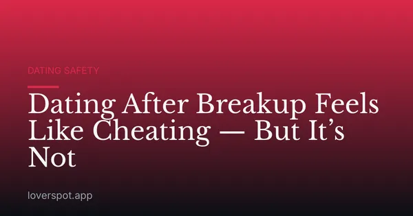Dating After Breakup Feels Like Cheating — But It’s Not