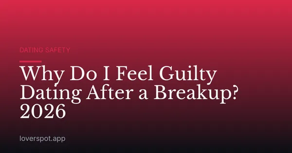 Why Do I Feel Guilty Dating After a Breakup? 2026