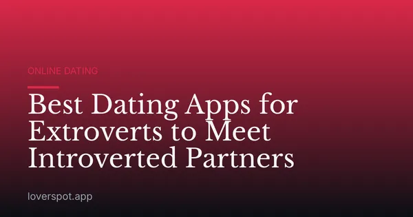 Best Dating Apps for Extroverts to Meet Introverted Partners