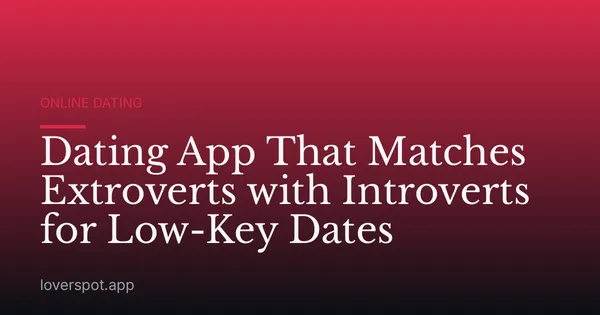 Dating App That Matches Extroverts with Introverts for Low-Key Dates