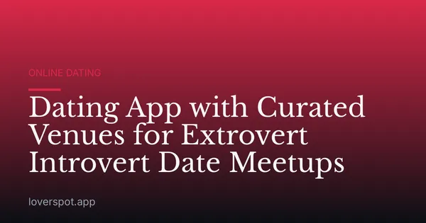 Dating App with Curated Venues for Extrovert Introvert Date Meetups