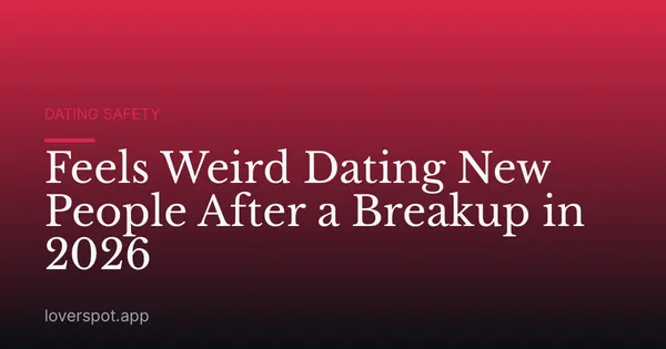 Feels Weird Dating New People After a Breakup in 2026