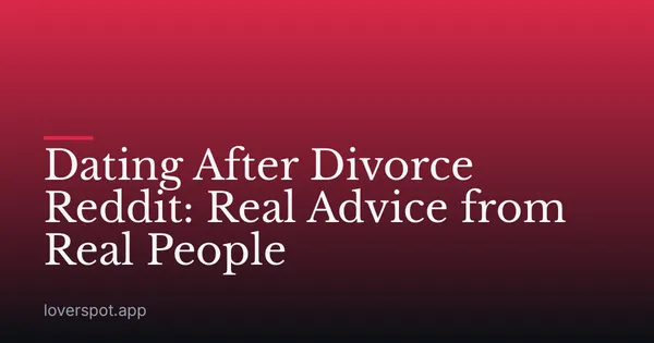 Dating After Divorce Reddit: Real Advice from Real People