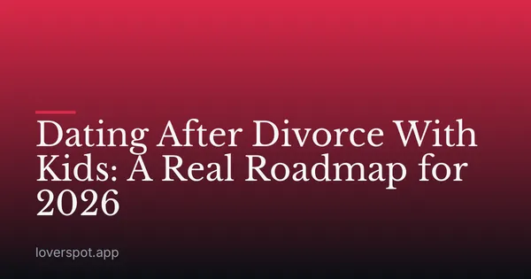 Dating After Divorce With Kids: A Real Roadmap for 2026