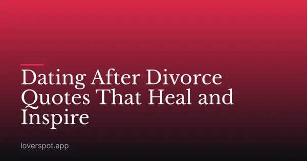 Dating After Divorce Quotes That Heal and Inspire