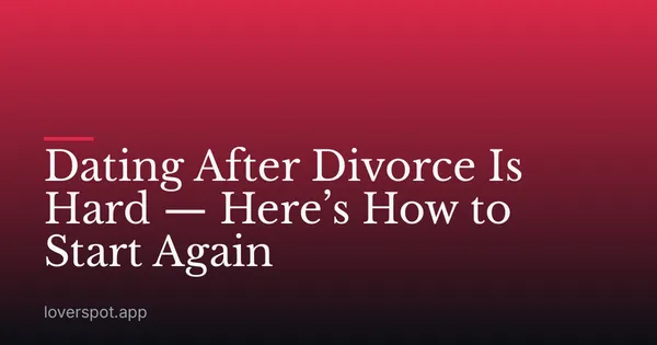 Dating After Divorce Is Hard — Here’s How to Start Again