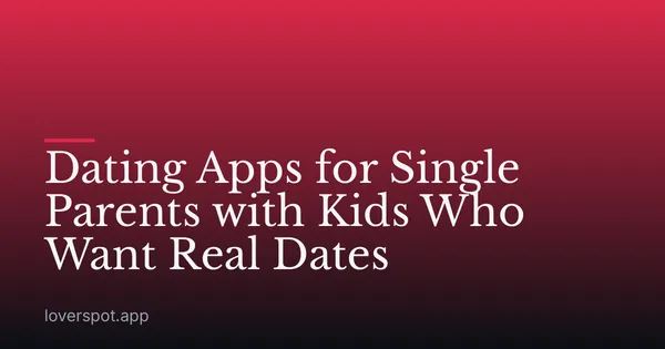 Dating Apps for Single Parents with Kids Who Want Real Dates