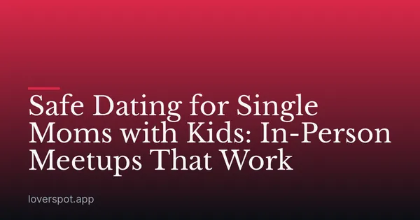 Safe Dating for Single Moms with Kids: In-Person Meetups That Work