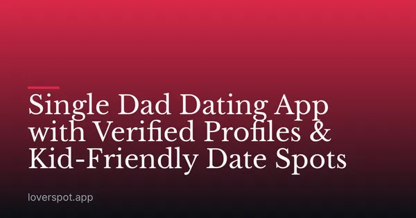 Single Dad Dating App with Verified Profiles & Kid-Friendly Date Spots