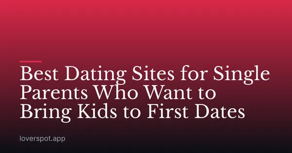 Best Dating Sites for Single Parents Who Want to Bring Kids to First Dates