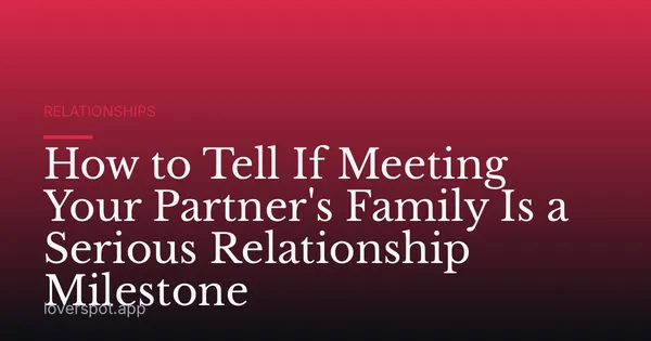 How to Tell If Meeting Your Partner's Family Is a Serious Relationship Milestone