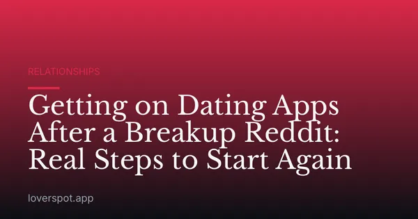 Getting on Dating Apps After a Breakup Reddit: Real Steps to Start Again