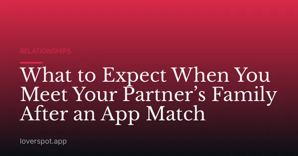 What to Expect When You Meet Your Partner’s Family After an App Match