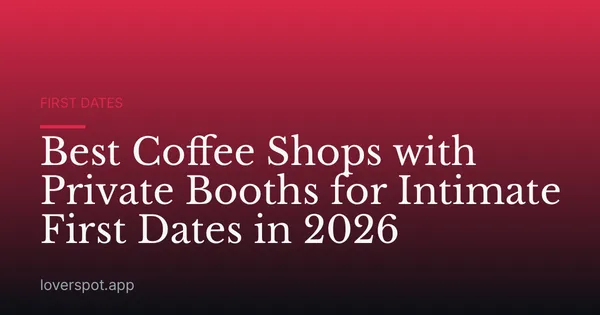 Best Coffee Shops with Private Booths for Intimate First Dates in 2026