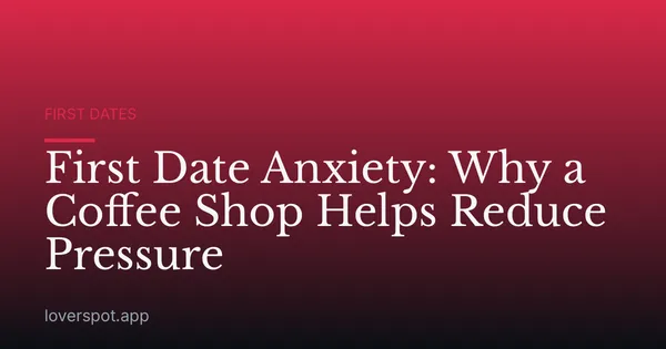 First Date Anxiety: Why a Coffee Shop Helps Reduce Pressure