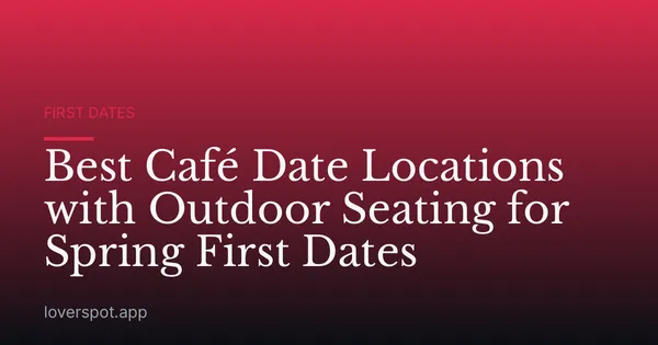 Best Café Date Locations with Outdoor Seating for Spring First Dates